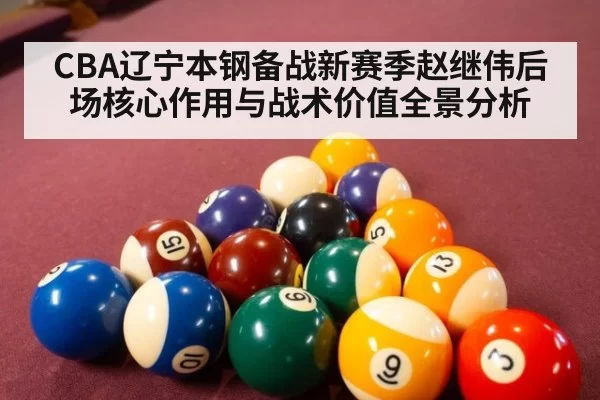 CBA辽宁本钢备战新赛季赵继伟后场核心作用与战术价值全景分析