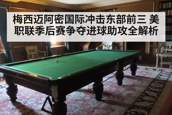 梅西迈阿密国际冲击东部前三 美职联季后赛争夺进球助攻全解析