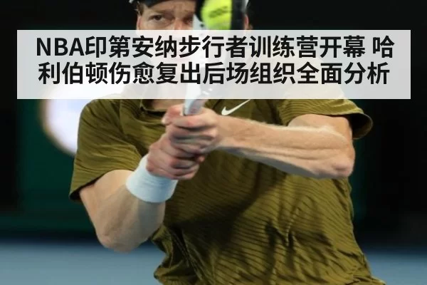 NBA印第安纳步行者训练营开幕 哈利伯顿伤愈复出后场组织全面分析