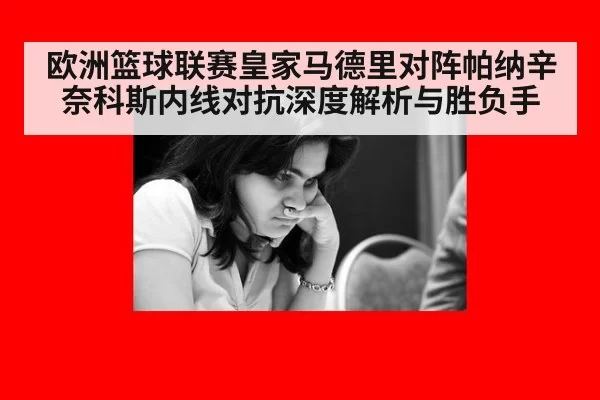 欧洲篮球联赛皇家马德里对阵帕纳辛奈科斯内线对抗深度解析与胜负手