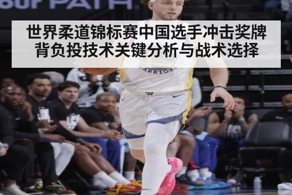 世界柔道锦标赛中国选手冲击奖牌背负投技术关键分析与战术选择