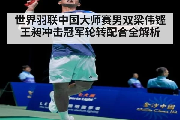 世界羽联中国大师赛男双梁伟铿王昶冲击冠军轮转配合全解析